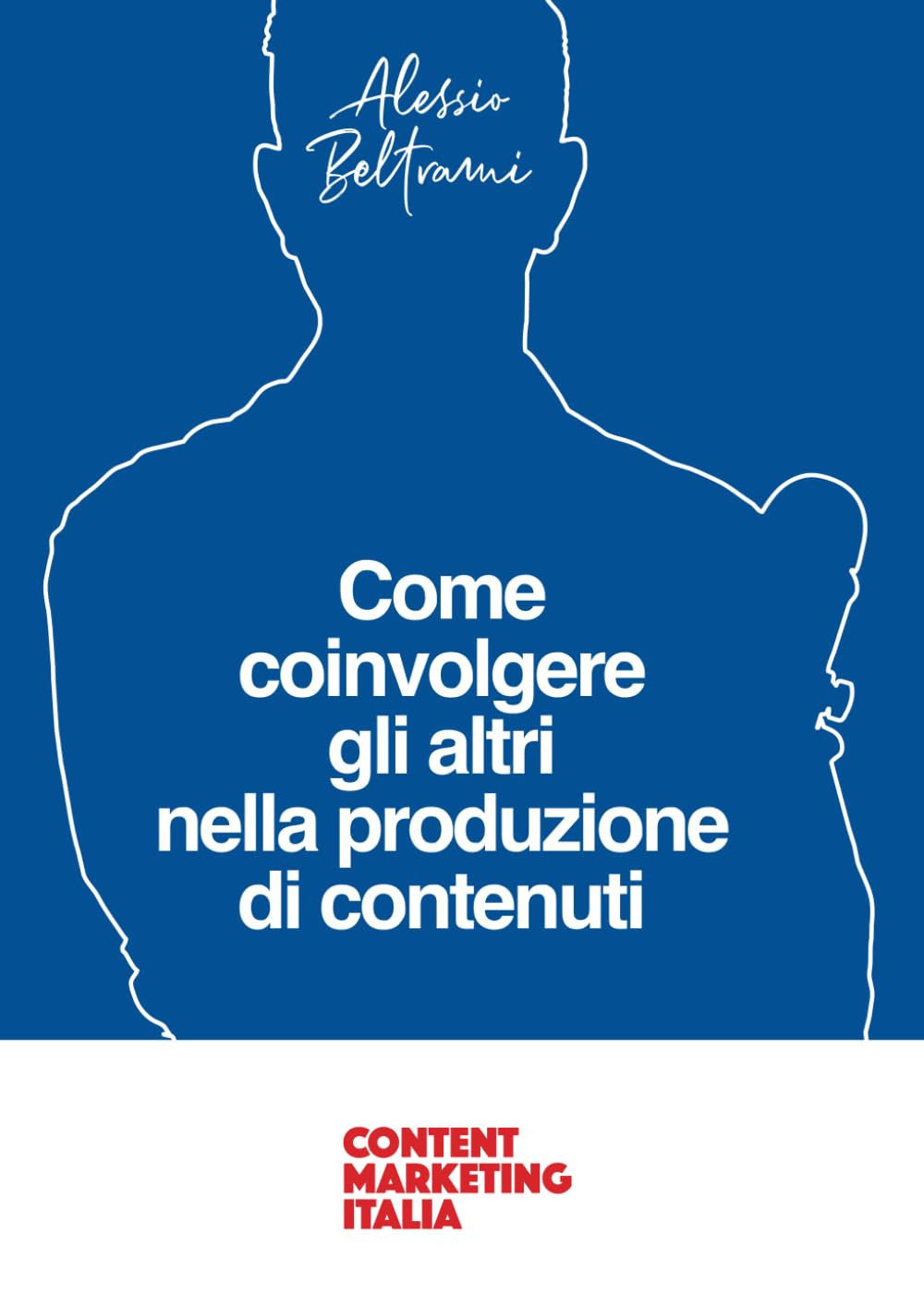 Come coinvolgere gli altri nella produzione di contenuti: Il libro per ideare, proporre e realizzare collaborazioni d’oro nel Content Marketing (Italian Edition)