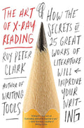 The Art of X-Ray Reading How the Secrets of 25 Great Works of Literature Will Improve Your Writing