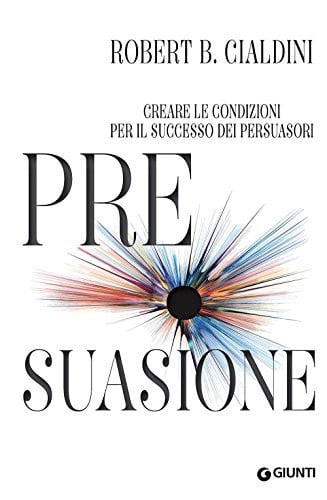 Pre-suasione. Creare le condizioni per il successo dei persuasori
