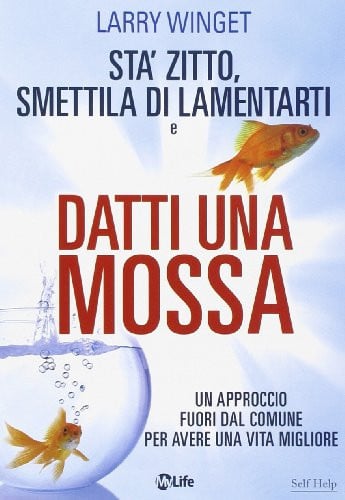 Stà zitto, smettila di lamentarti e datti una mossa. Un approccio fuori dal comune per avere una vita migliore