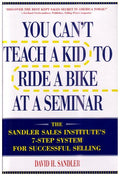 You Can't Teach a Kid to Ride a Bike at a Seminar The Sandler Sales Institute's 7-step System for Successful Selling